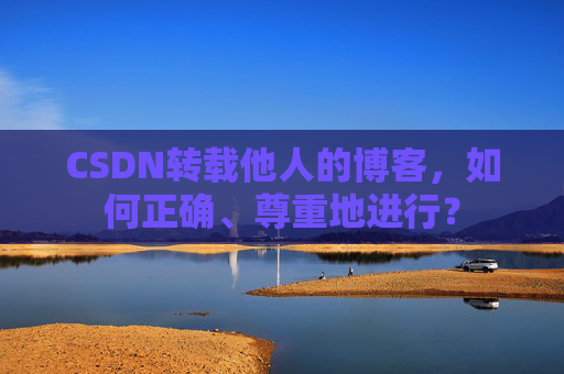 CSDN转载他人的博客，如何正确、尊重地进行？