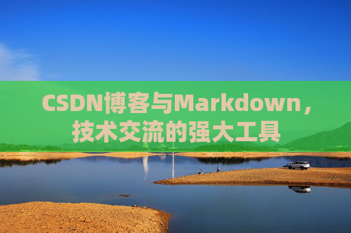 CSDN博客与Markdown，技术交流的强大工具